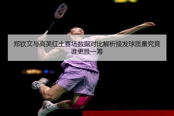 郑钦文与高芙红土赛场数据对比解析接发球质量究竟谁更胜一筹