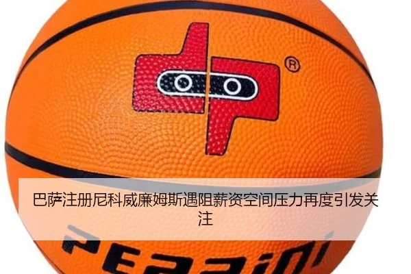 巴萨注册尼科威廉姆斯遇阻薪资空间压力再度引发关注
